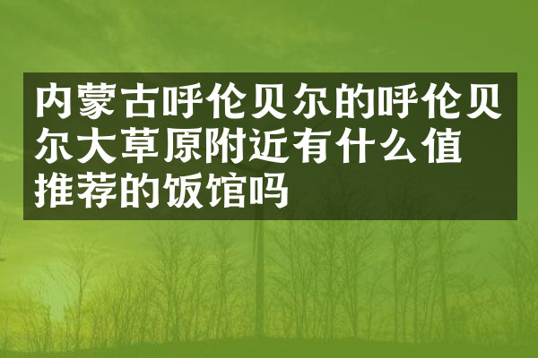 内蒙古呼伦贝尔的呼伦贝尔大草原附近有什么值得推荐的饭馆吗