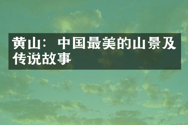 黄山：中国最美的山景及传说故事