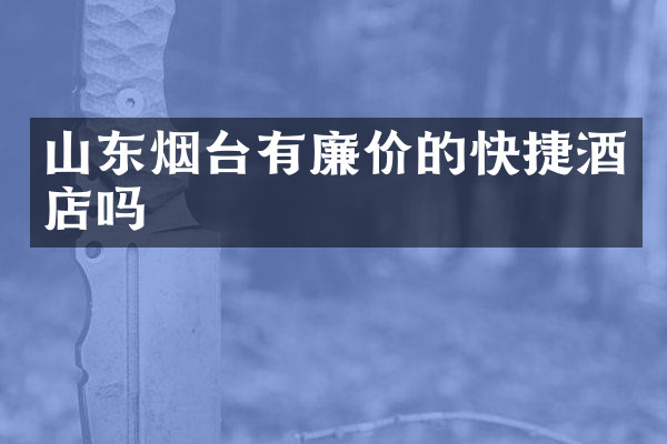 山东烟台有廉价的快捷酒店吗