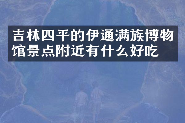 吉林四平的伊通满族博物馆景点附近有什么好吃的
