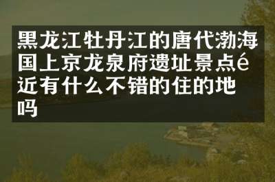 黑龙江牡丹江的唐代渤海国上京龙泉府遗址景点附近有什么不错的住的地方吗