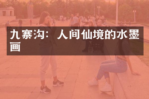 九寨沟：人间仙境的水墨画