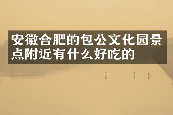 安徽合肥的包公文化园景点附近有什么好吃的