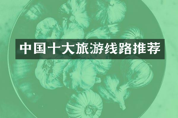 中国十大旅游线路推荐