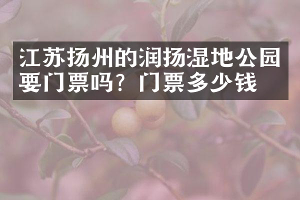 江苏扬州的润扬湿地公园要门票吗？门票多少钱？