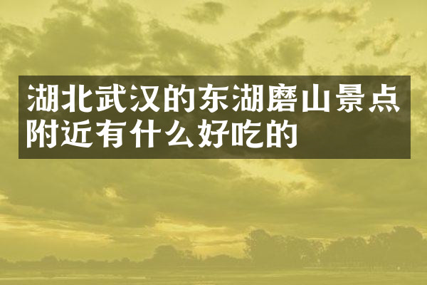 湖北武汉的东湖磨山景点附近有什么好吃的