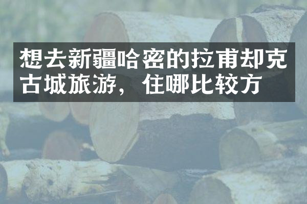想去新疆哈密的拉甫却克古城旅游，住哪比较方便