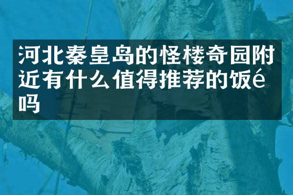 河北秦皇岛的怪楼奇园附近有什么值得推荐的饭馆吗