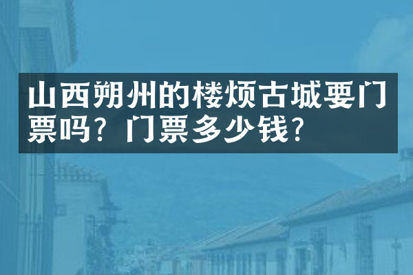 山西朔州的楼烦古城要门票吗？门票多少钱？