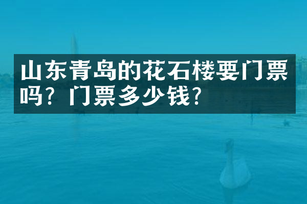 山东青岛的花石楼要门票吗？门票多少钱？