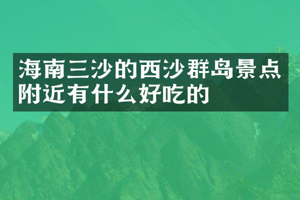 海南三沙的西沙群岛景点附近有什么好吃的