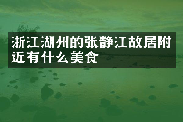 浙江湖州的张静江故居附近有什么美食