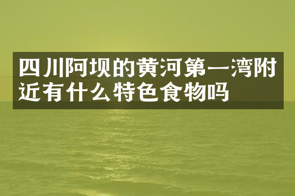 四川阿坝的黄河第一湾附近有什么特色食物吗