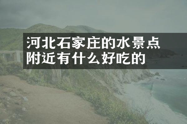 河北石家庄的沕沕水景点附近有什么好吃的