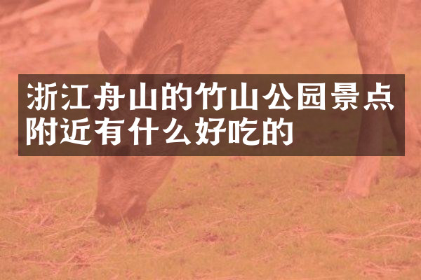 浙江舟山的竹山公园景点附近有什么好吃的