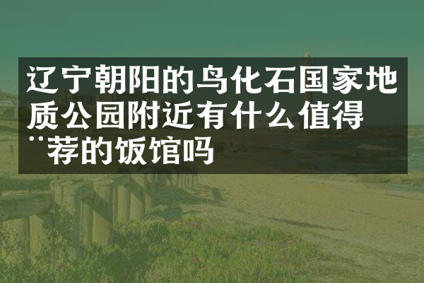 辽宁朝阳的鸟化石国家地质公园附近有什么值得推荐的饭馆吗