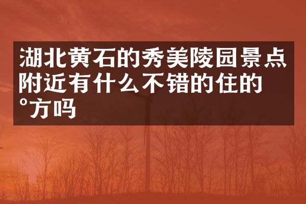 湖北黄石的秀美陵园景点附近有什么不错的住的地方吗