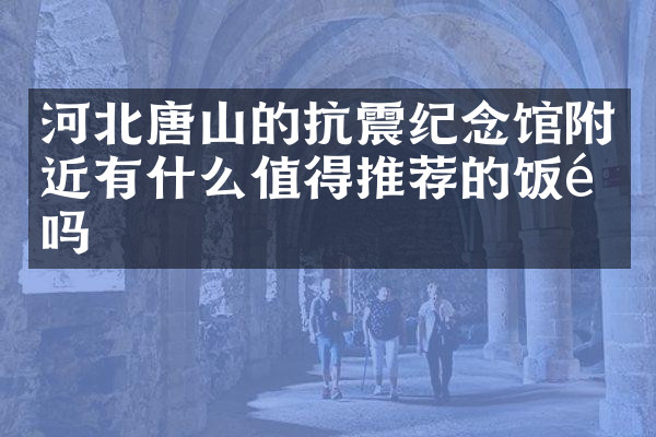 河北唐山的抗震纪念馆附近有什么值得推荐的饭馆吗
