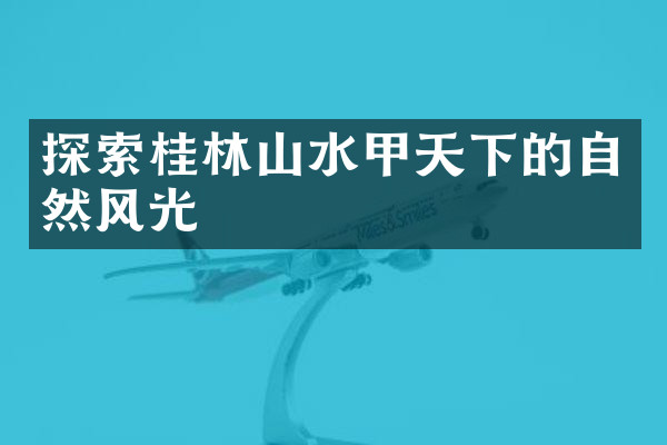 探索桂林山水甲天下的自然风光
