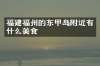 福建福州的东甲岛附近有什么美食