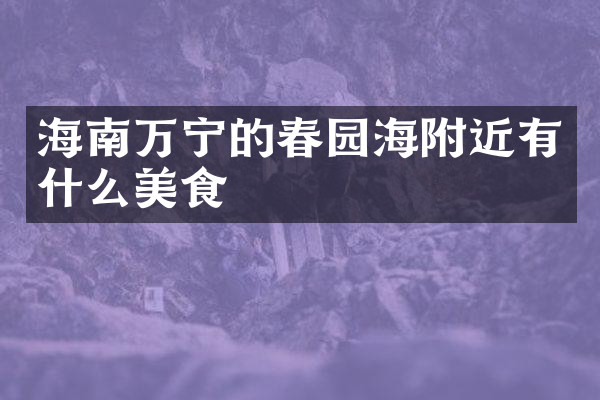 海南万宁的春园海附近有什么美食