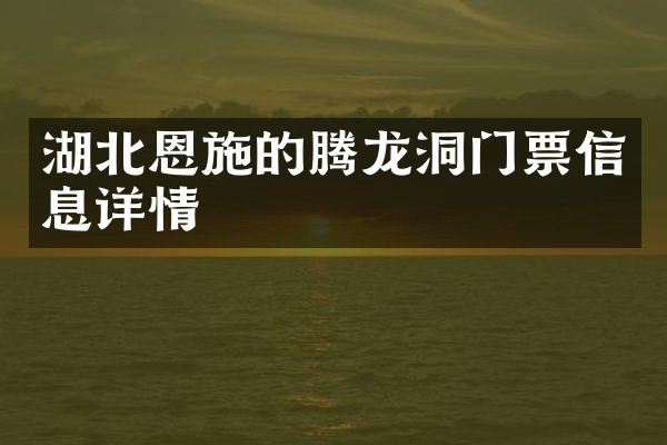 湖北恩施的腾龙洞门票信息详情
