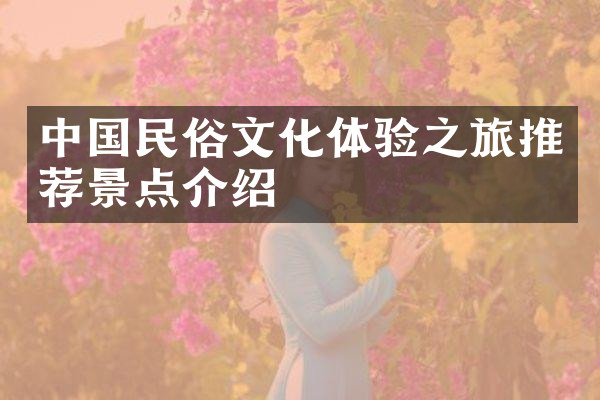 中国民俗文化体验之旅推荐景点介绍