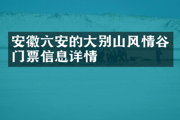 安徽六安的大别山风情谷门票信息详情