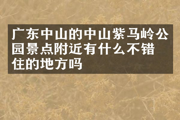 广东中山的中山紫马岭公园景点附近有什么不错的住的地方吗