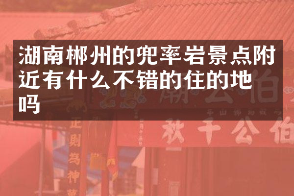 湖南郴州的兜率岩景点附近有什么不错的住的地方吗