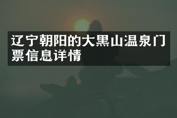 辽宁朝阳的大黑山温泉门票信息详情