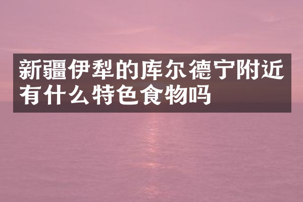 新疆伊犁的库尔德宁附近有什么特色食物吗