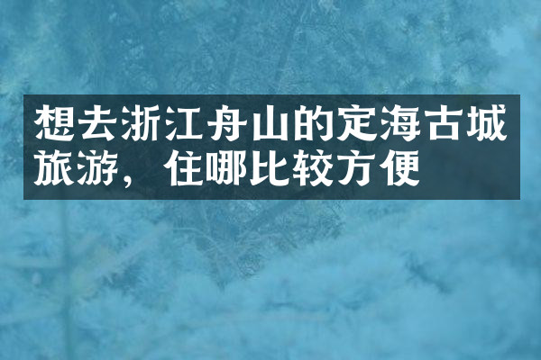 想去浙江舟山的定海古城旅游，住哪比较方便