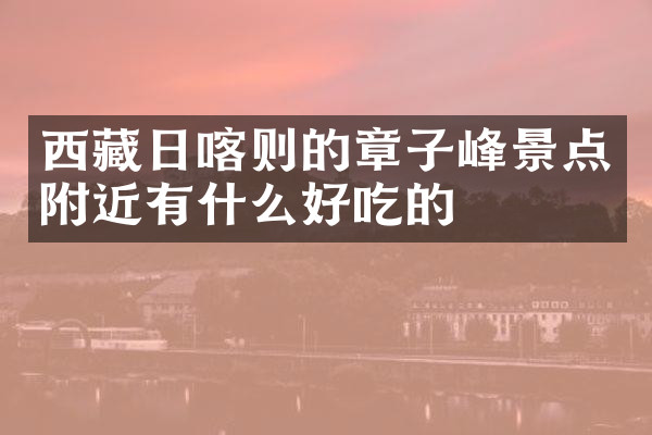 西藏日喀则的章子峰景点附近有什么好吃的