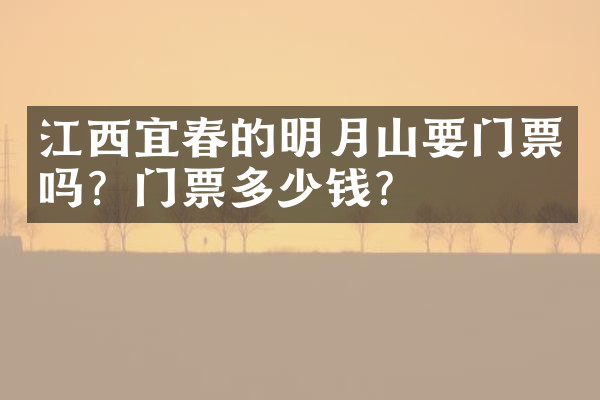 江西宜春的明月山要门票吗？门票多少钱？