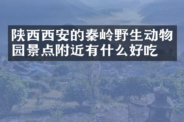 陕西西安的秦岭野生动物园景点附近有什么好吃的