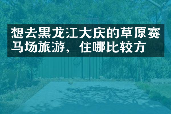 想去黑龙江大庆的草原赛马场旅游，住哪比较方便