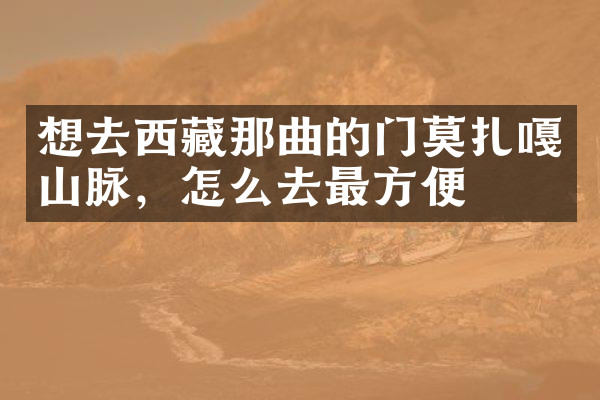 想去西藏那曲的门莫扎嘎山脉，怎么去最方便