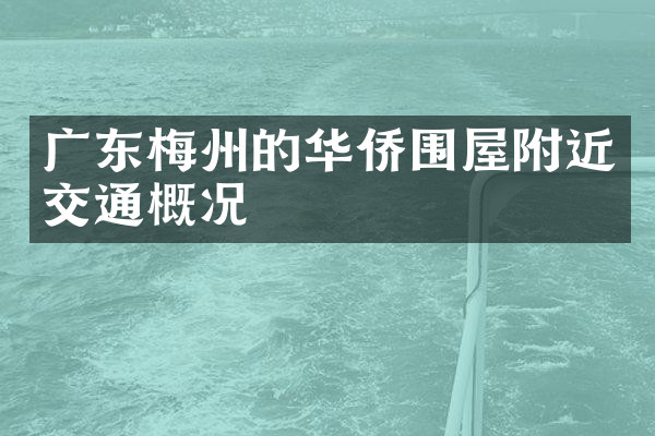 广东梅州的华侨围屋附近交通概况