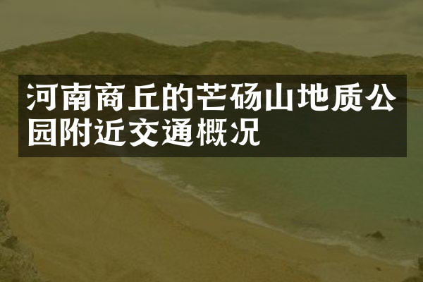 河南商丘的芒砀山地质公园附近交通概况