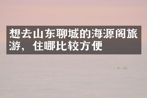 想去山东聊城的海源阁旅游，住哪比较方便