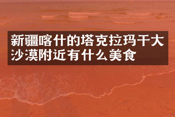 新疆喀什的塔克拉玛干大沙漠附近有什么美食