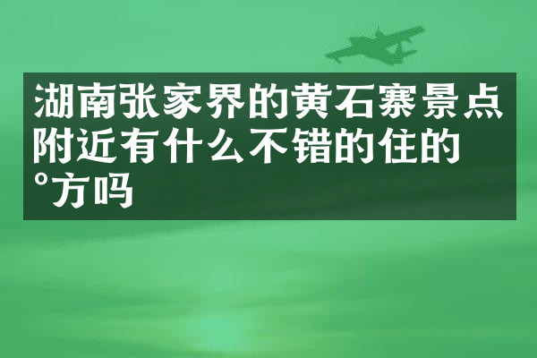 湖南张家界的黄石寨景点附近有什么不错的住的地方吗