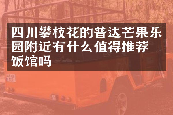 四川攀枝花的普达芒果乐园附近有什么值得推荐的饭馆吗