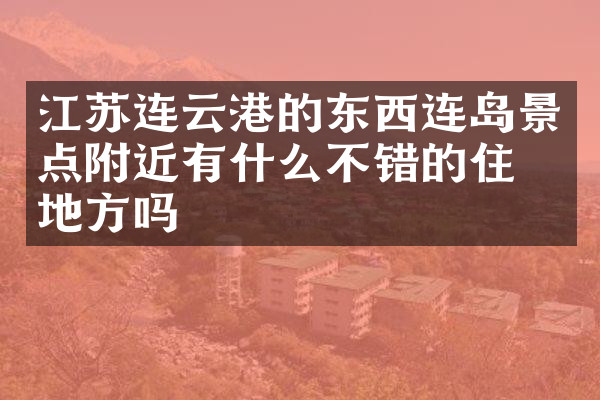 江苏连云港的东西连岛景点附近有什么不错的住的地方吗