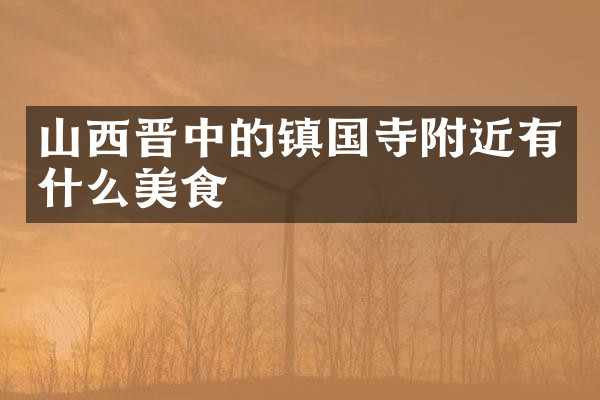 山西晋中的镇国寺附近有什么美食