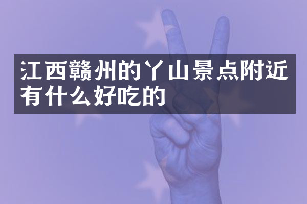 江西赣州的丫山景点附近有什么好吃的