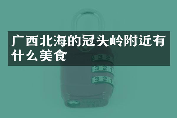 广西北海的冠头岭附近有什么美食
