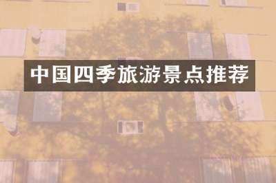 中国四季旅游景点推荐