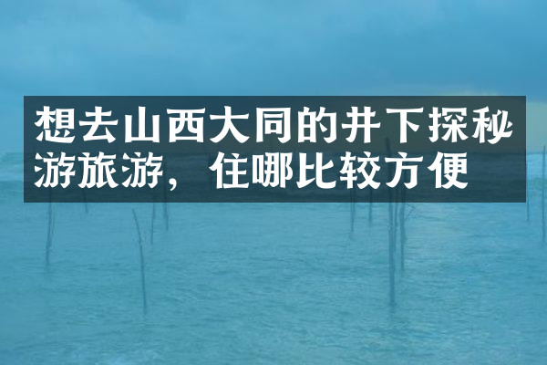 想去山西大同的井下探秘游旅游，住哪比较方便